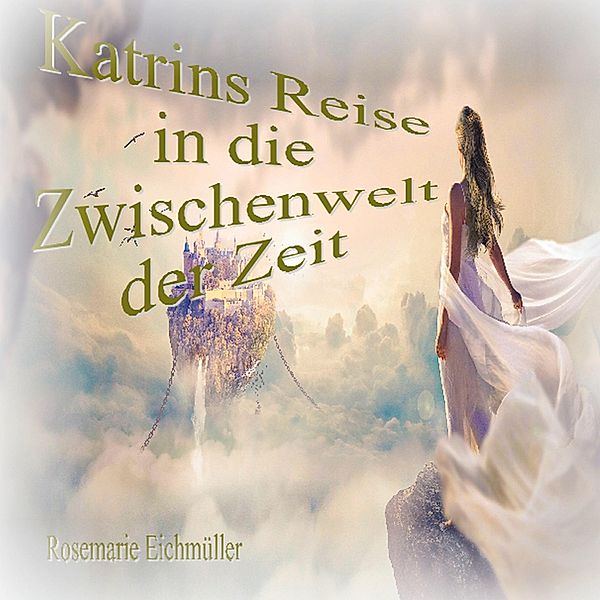 Katrin`s Reise in die Zwischenwelt der Zeit, Rosemarie Eichmüller