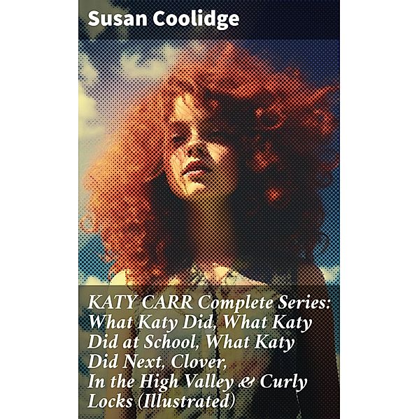 KATY CARR Complete Series: What Katy Did, What Katy Did at School, What Katy Did Next, Clover, In the High Valley & Curly Locks (Illustrated), Susan Coolidge