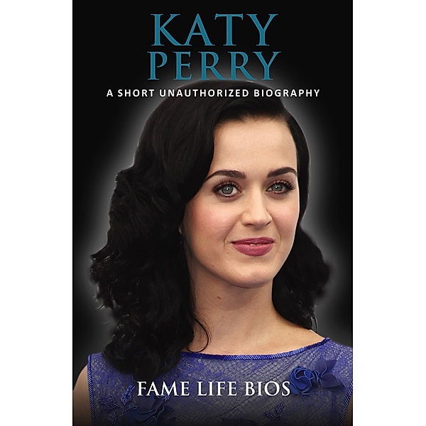 Katy Perry A Short Unauthorized Biography, Fame Life Bios