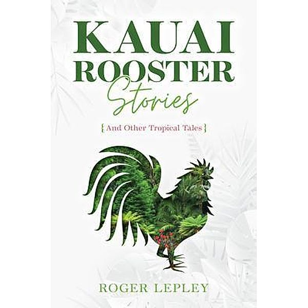 Kaua'i Rooster Stories and Other Tropical Tales, Roger Mark Lepley