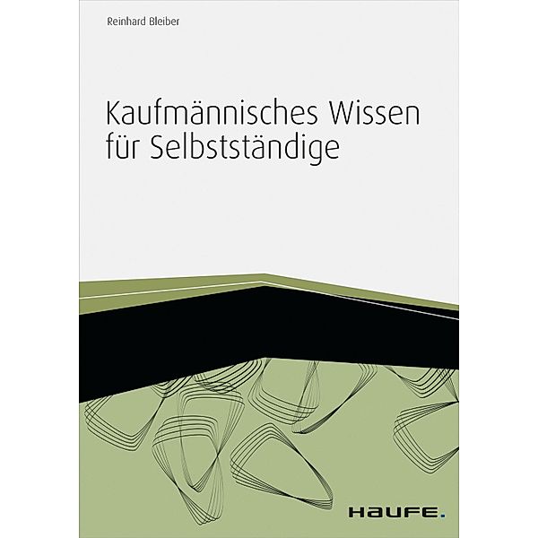 Kaufmännisches Wissen für Selbstständige - inkl. Arbeitshilfen online / Haufe Fachbuch, Reinhard Bleiber