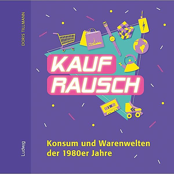 Kaufrausch. Konsum und Warenwelten der 1980er Jahre., Doris Tillmann