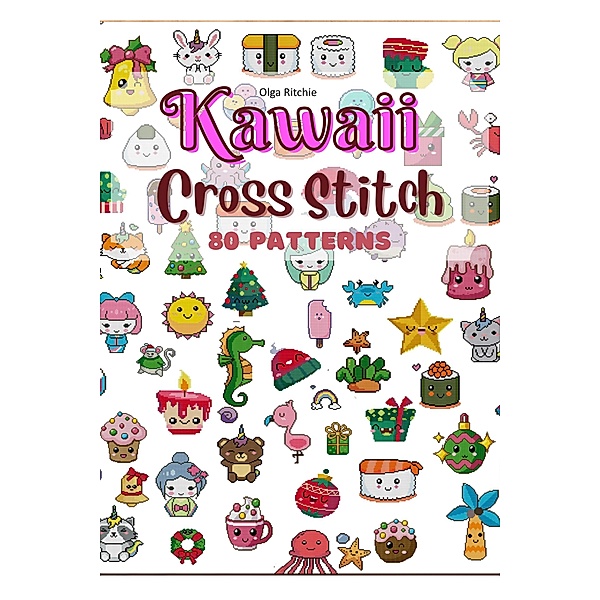 Kawaii Cross Stitch 80 Patterns (Cross Stitch Books, #2) / Cross Stitch Books, Olga Ritchie