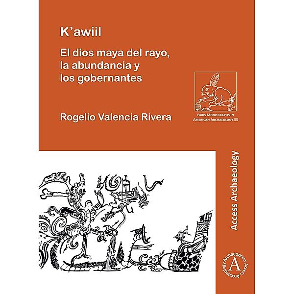 K'awiil: El dios maya del rayo, la abundancia y los gobernantes / Archaeopress Access Archaeology, Rogelio Valencia Rivera