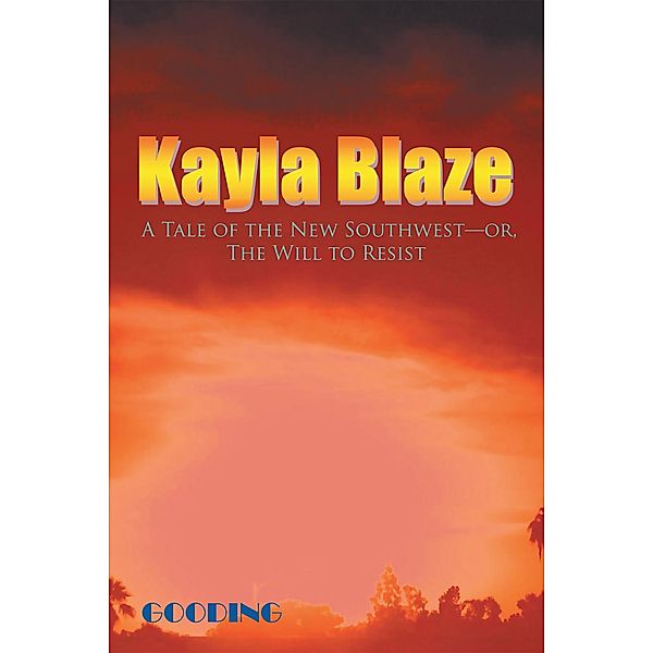 Kayla Blaze: a Tale of the New Southwest-Or, the Will to Resist, Gooding