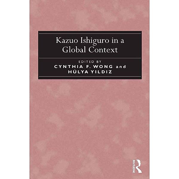 Kazuo Ishiguro in a Global Context, Cynthia F. Wong, Hülya Y?ld?z