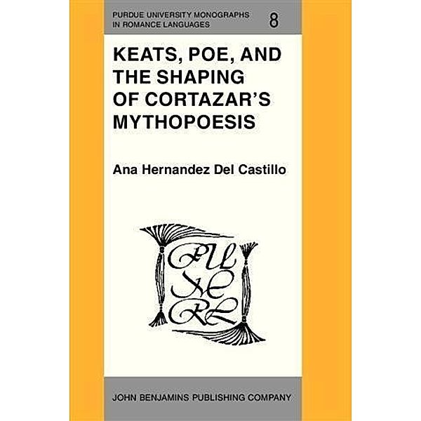 Keats, Poe, and the Shaping of Cortazar's Mythopoesis, Ana Hernandez Del Castillo
