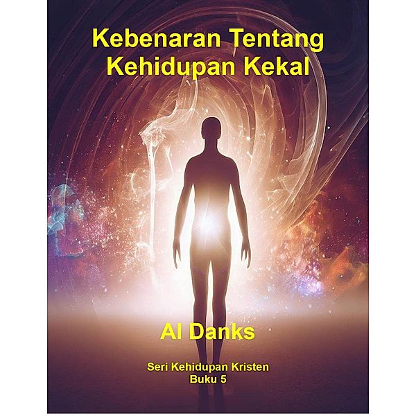 Kebenaran Tentang Kehidupan Kekal (Seri Kehidupan Kristen, #5) / Seri Kehidupan Kristen, Al Danks