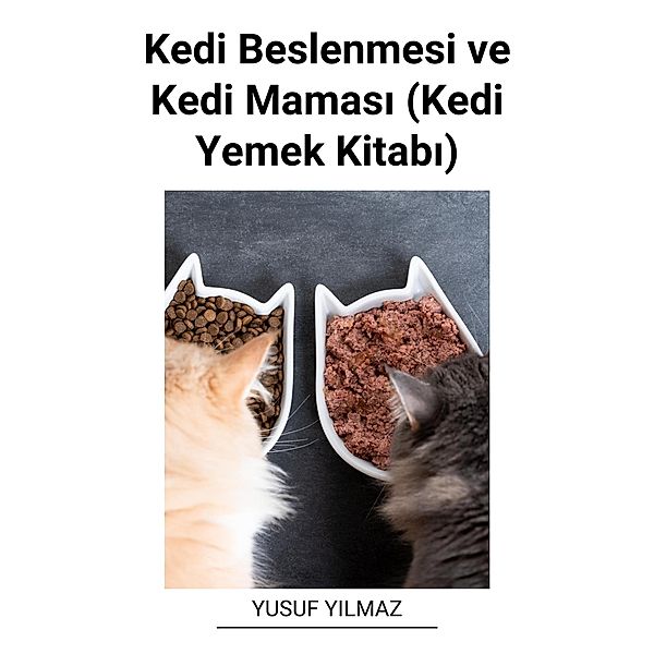 Kedi Beslenmesi ve Kedi Mamasi (Kedi Yemek Kitabi), Yusuf Yilmaz