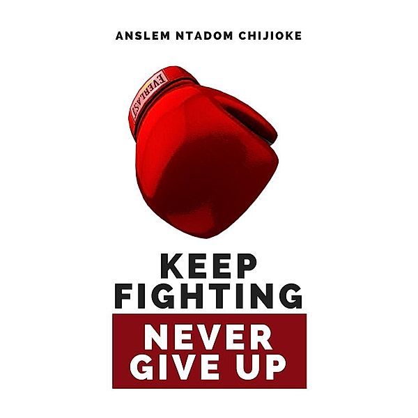 Keep Fighting, Never Give Up, Anslem Ntadom Chijioke