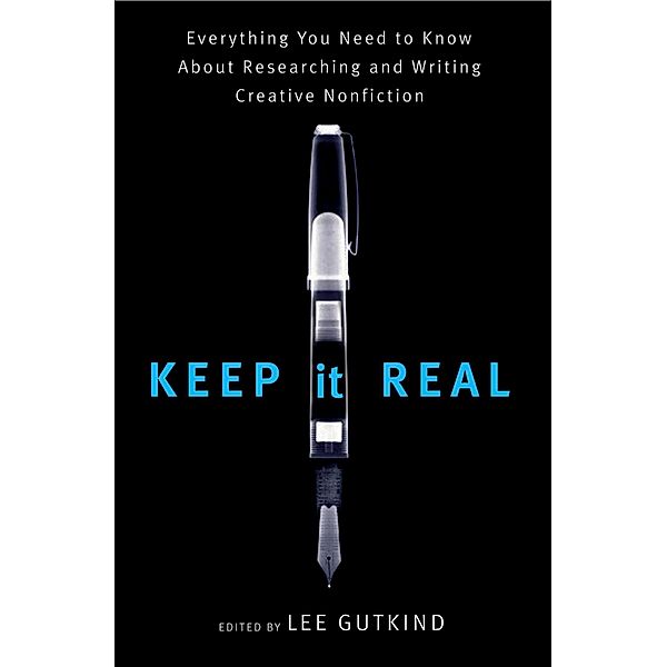 Keep It Real: Everything You Need to Know About Researching and Writing Creative Nonfiction