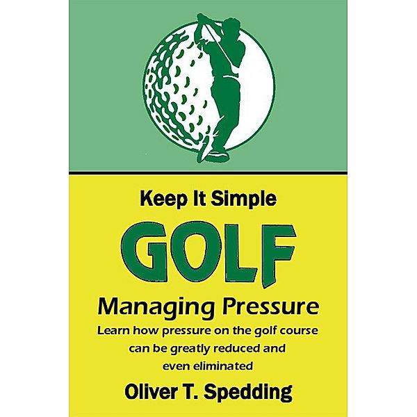 Keep it Simple Golf - Managing Pressure / Keep it Simple Golf, Oliver T. Spedding