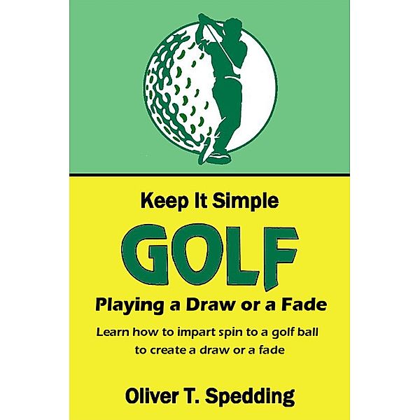 Keep it Simple Golf - Playing a Fade or a Draw / Keep it Simple Golf, Oliver T. Spedding