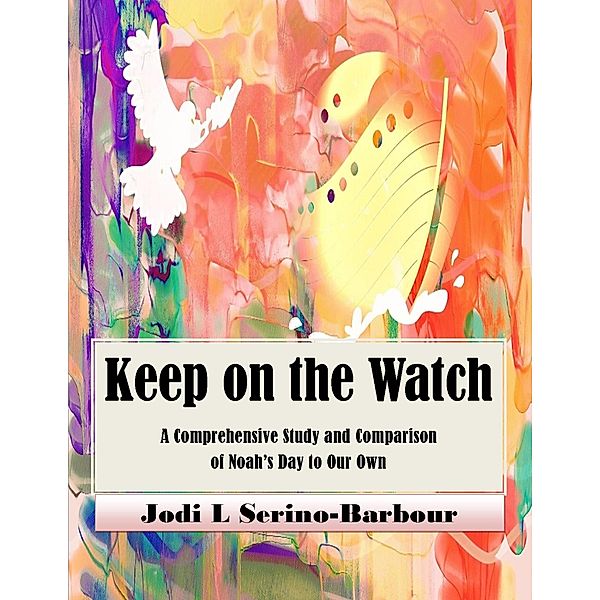 Keep on the Watch - A Comprehensive Study and Comparison of Noah's Day to Our Own, Jodi L. Serino-Barbour