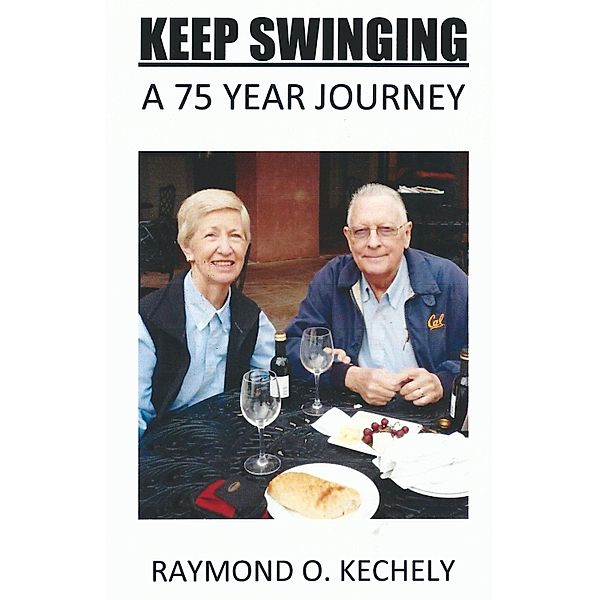 Keep Swinging: A 75 Year Journey / Raymond O. Kechely, Raymond O. Kechely