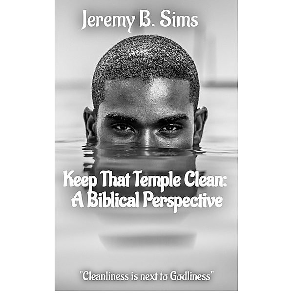 Keep That Temple Clean: A Biblical Perspective, Jeremy B. Sims