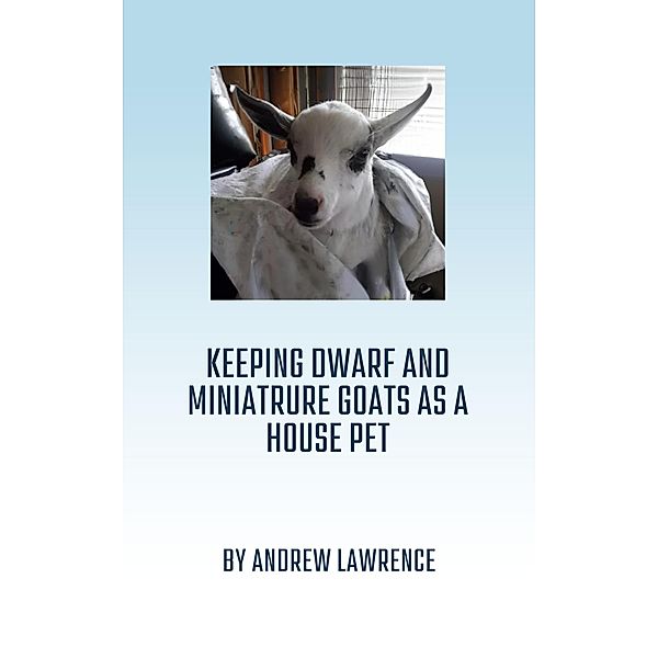 Keeping Dwarf and Miniature Goats as a House Pet, Andrew Lawrence