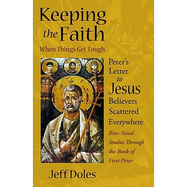 Keeping the Faith When Things Get Tough: Peter’s Letter to Jesus Believers Scattered Everywhere, Jeff Doles