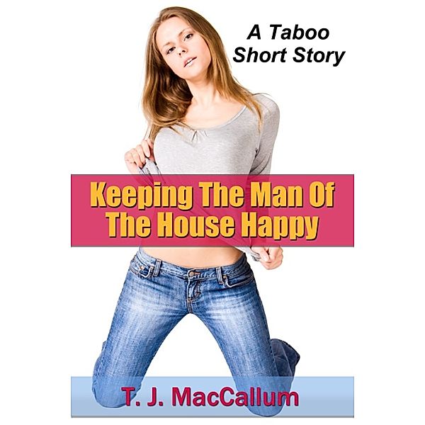 Keeping The Man Of The House Happy: A Taboo Short Story, T J MacCallum