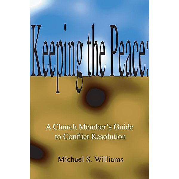 Keeping the Peace: A Church Member's Guide to Conflict Resolution, Michael S. Williams