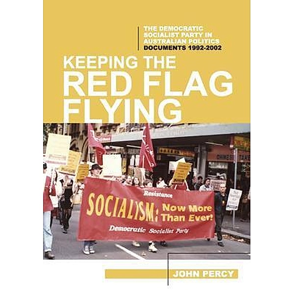 Keeping the Red Flag Flying: The Democratic Socialist Party in Australian Politics / History of the DSP Bd.3, John Percy