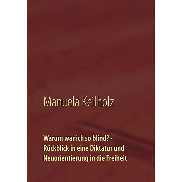 Keilholz, M: Warum war ich so blind? - Rückblick in eine Dik, Manuela Keilholz