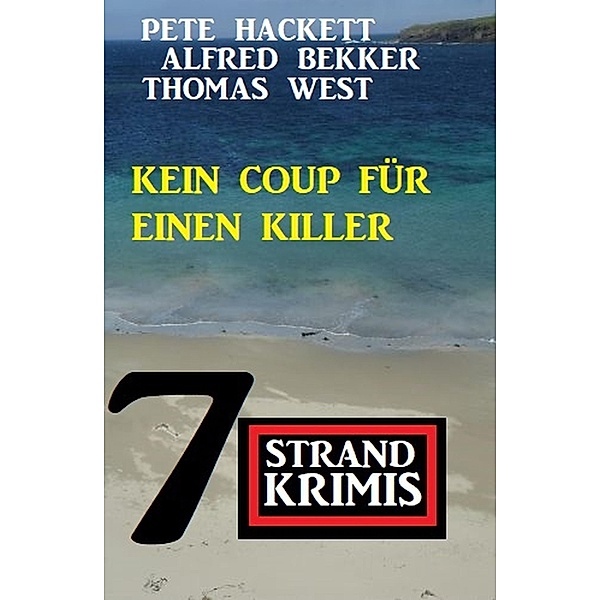 Kein Coup für einen Killer: 7 Strandkrimis, Alfred Bekker, Thomas West, Pete Hackett