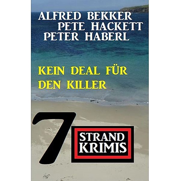 Kein Deal für den Killer: 7 Strandkrimis, Alfred Bekker, Pete Hackett, Peter Haberl