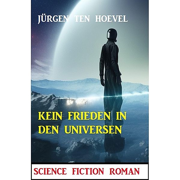 Kein Frieden in den Universen: Science Fiction Roman, Jürgen ten Hoevel