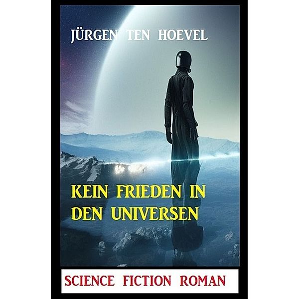 Kein Frieden in den Universen: Science Fiction Roman, Jürgen ten Hoevel