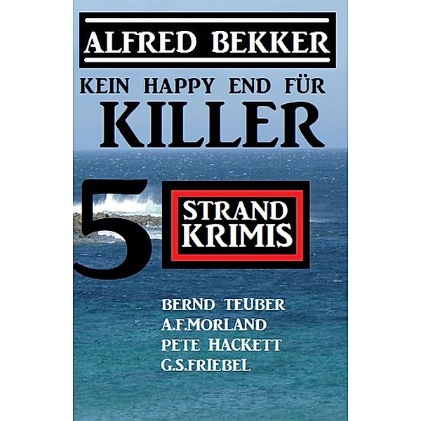 Kein Happy End für Killer: 5 Strand Krimis, Alfred Bekker, Pete Hackett, Bernd Teuber, A. F. Morland, G. S. Friebel