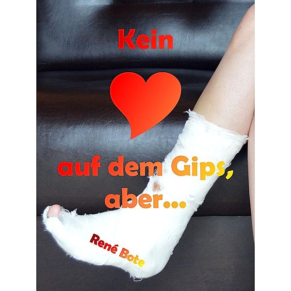 Kein Herz auf dem Gips, aber..., René Bote