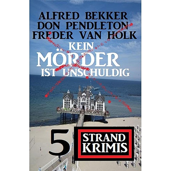 Kein Mörder ist unschuldig - 5 Strand Krimis, Alfred Bekker, Don Pendleton, Freder van Holk