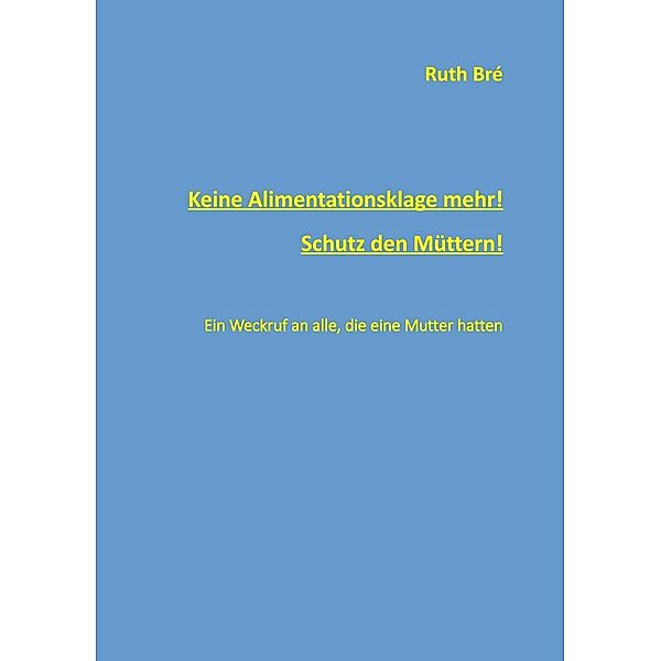 Keine Alimentationsklage mehr! Schutz den Müttern!, Ruth Bré