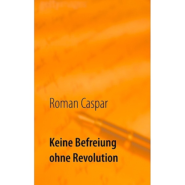 Keine Befreiung ohne Revolution, roman caspar