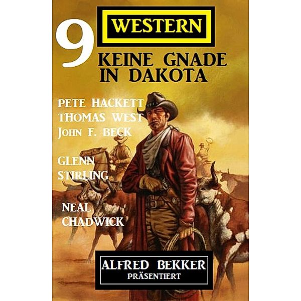 Keine Gnade in Dakota: Alfred Bekker präsentiert 9 Western, Neal Chadwick, Pete Hackett, John F. Beck, Thomas West, Glenn Stirling