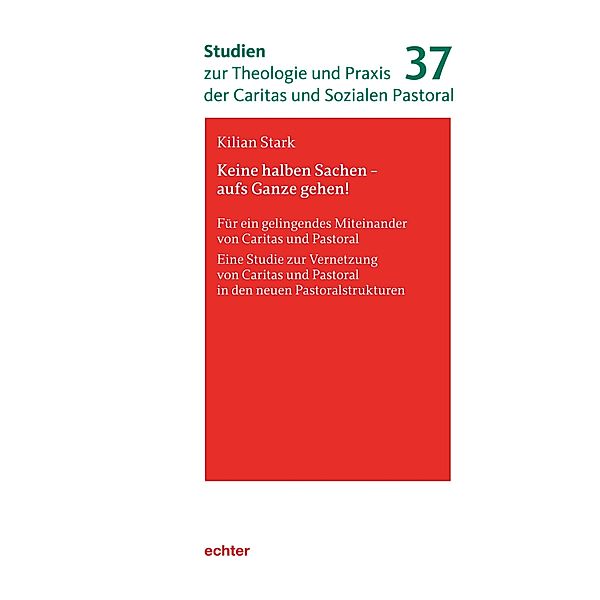 Keine halben Sachen - aufs Ganze gehen! / Studien zur Theologie und Praxis der Caritas und Sozialen Pastoral Bd.37, Kilian Stark