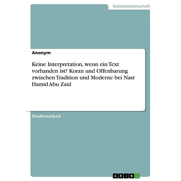 Keine Interpretation, wenn ein Text vorhanden ist? Koran und Offenbarung zwischen Tradition und Moderne bei Nasr Hamid Abu Zaid