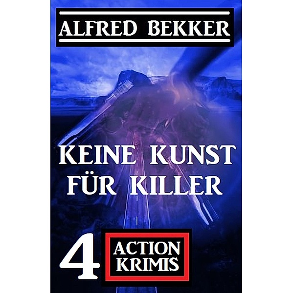 Keine Kunst für Killer: 4 Action Krimis, Alfred Bekker