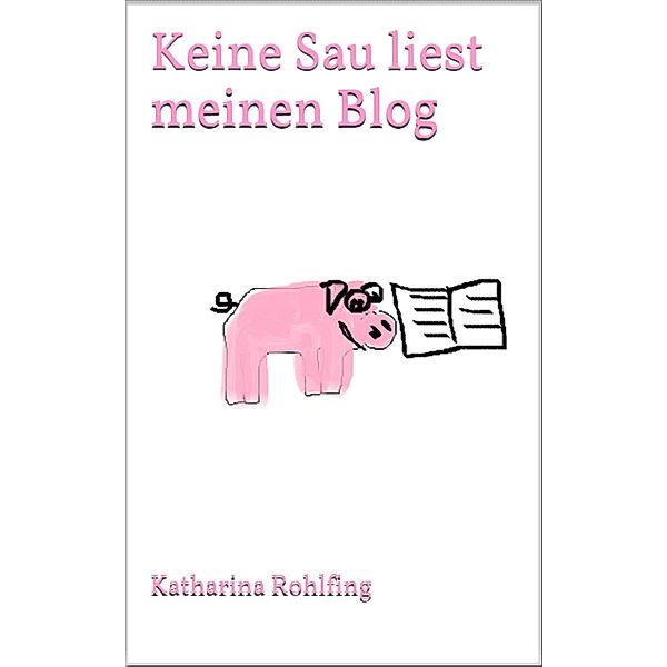 Keine Sau liest meinen Blog, Katharina Rohlfing