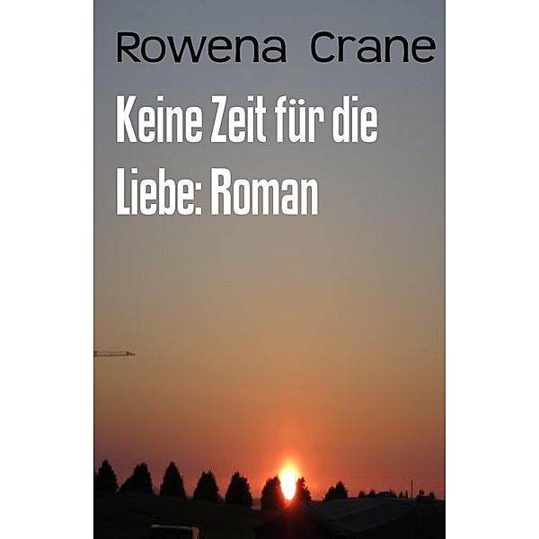 Keine Zeit für die Liebe: Roman, Rowena Crane