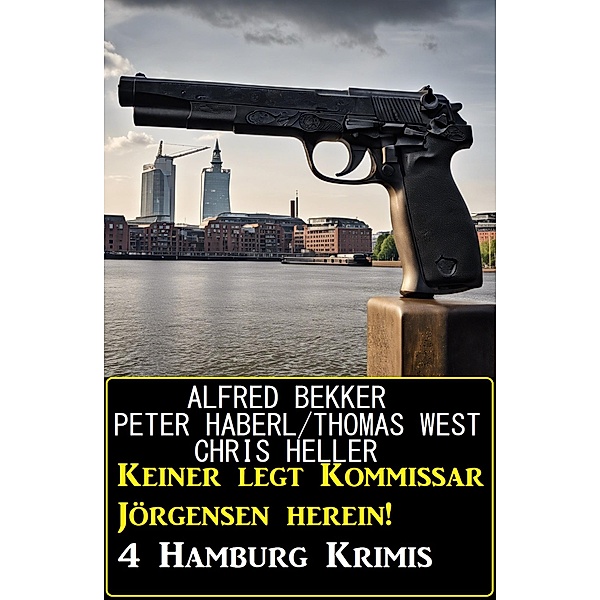 Keiner legt Kommissar Jörgensen herein! 4 Hamburg Krimis, Alfred Bekker, Peter Haberl, Thomas West, Chris Heller