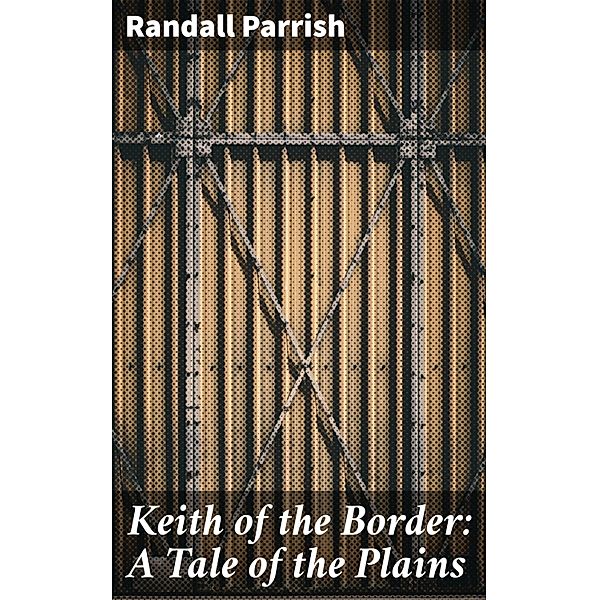Keith of the Border: A Tale of the Plains, Randall Parrish
