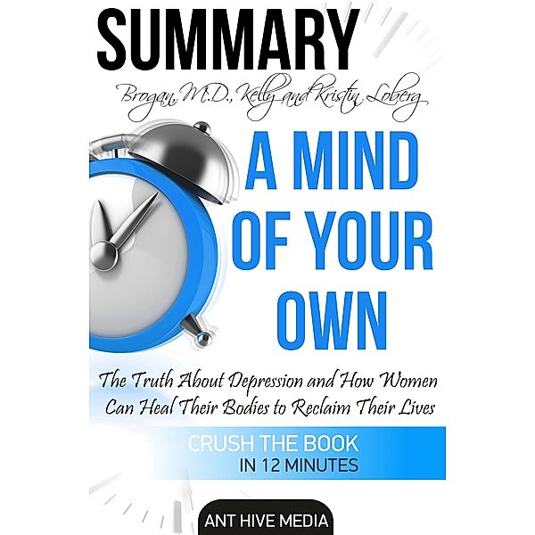 Kelly Brogan, MD and Kristin Loberg's  A Mind of Your Own:  The Truth About Depression and How Women Can Heal Their Bodies to Reclaim Their Lives | Summary, AntHiveMedia