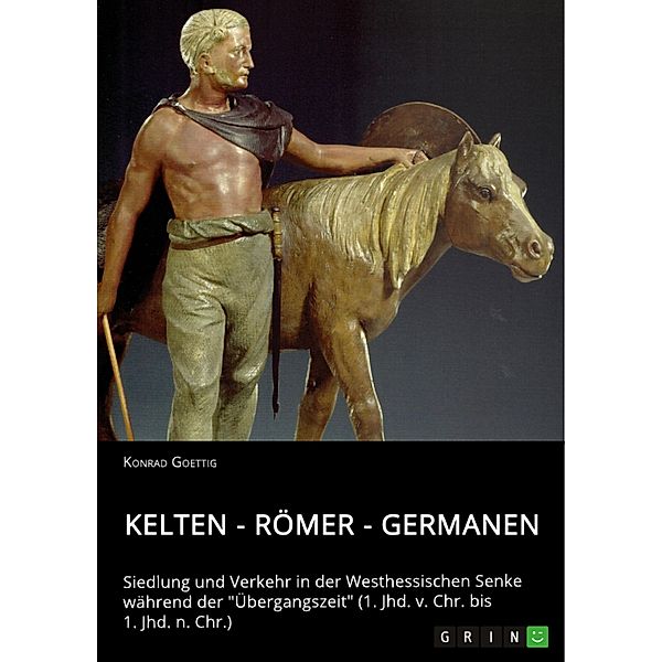 Kelten - Römer - Germanen. Siedlung und Verkehr in der Westhessischen Senke während der Übergangszeit (1. Jhd. v. Chr. bis 1. Jhd. n. Chr.), Konrad Goettig