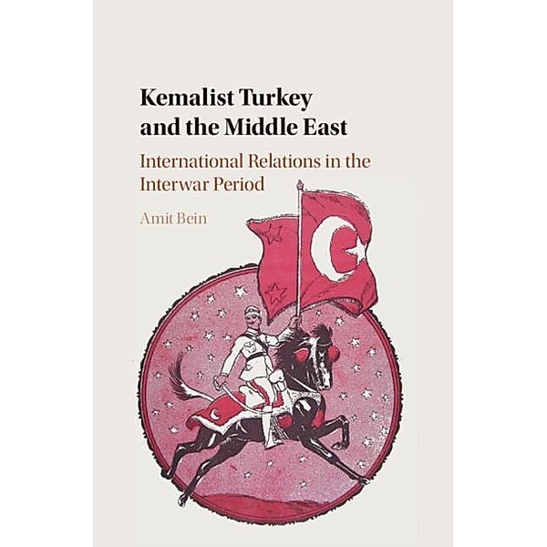 Kemalist Turkey and the Middle East, Amit Bein