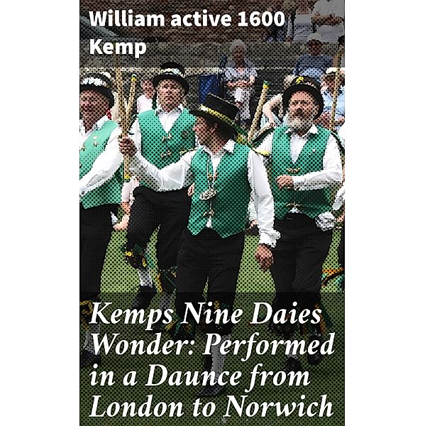 Kemps Nine Daies Wonder: Performed in a Daunce from London to Norwich, William Kemp