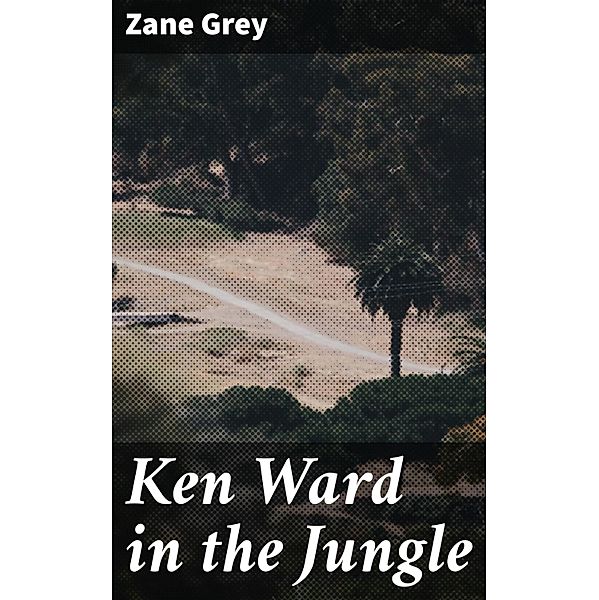 Ken Ward in the Jungle, Zane Grey