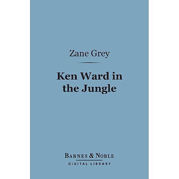 Ken Ward in the Jungle (Barnes & Noble Digital Library) / Barnes & Noble, Zane Grey