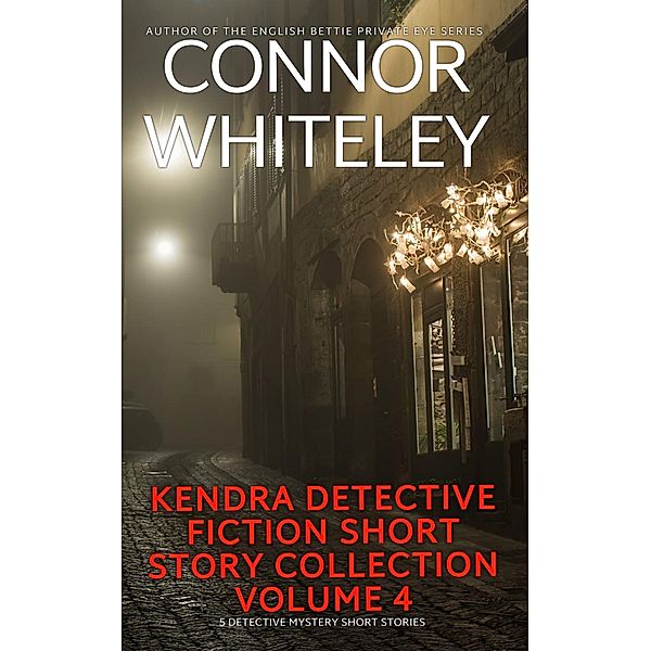 Kendra Detective Fiction Short Story Collection Volume 4: 5 Detective Mystery Short Stories (Kendra Cold Case Detective Mysteries, #20.5) / Kendra Cold Case Detective Mysteries, Connor Whiteley